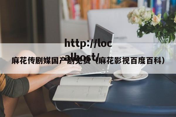 麻花传剧媒国产剧免费（麻花影视百度百科）