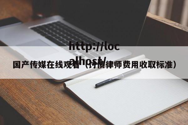 国产传媒在线观看（讨债律师费用收取标准）