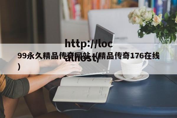99永久精品传奇网站（精品传奇176在线）