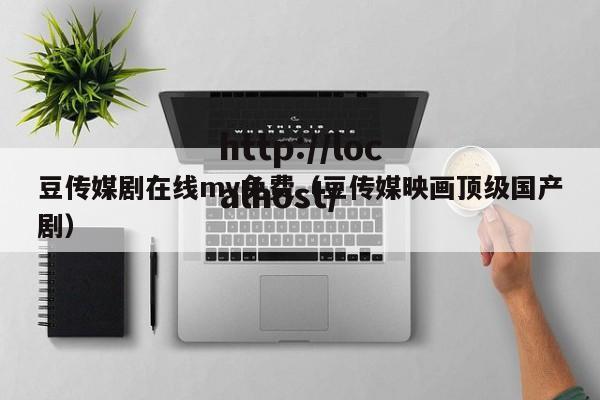 豆传媒剧在线mv免费(豆传媒映画顶级国产剧)