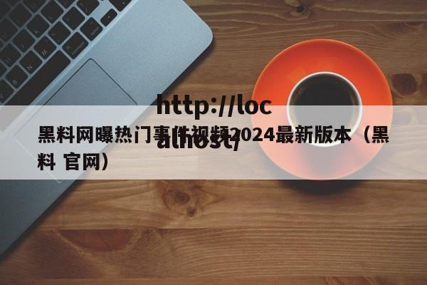 黑料网曝热门事件视频2024最新版本(黑料 官网)