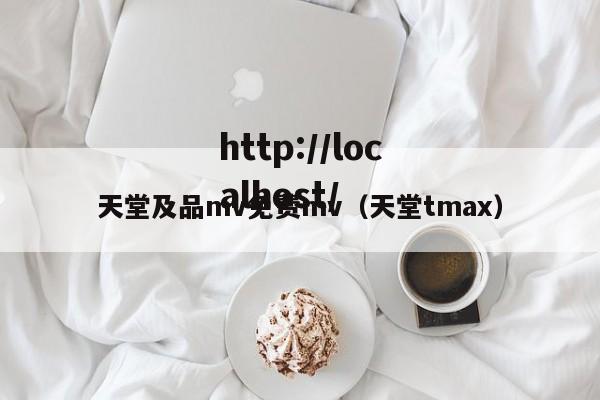 天堂及品mv免费mv(天堂tmax)